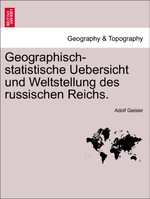 Geographisch-statistische Uebersicht und Weltstellung des russischen Reichs.