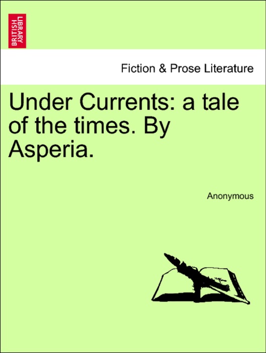 Under Currents: a tale of the times. By Asperia.