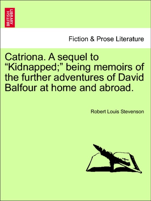 Catriona. A sequel to “Kidnapped;” being memoirs of the further adventures of David Balfour at home and abroad.