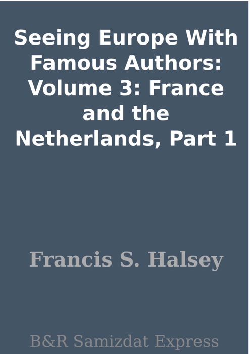 Seeing Europe With Famous Authors: Volume 3: France and the Netherlands, Part 1