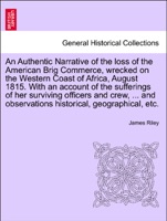 An Authentic Narrative of the loss of the American Brig Commerce, wrecked on the Western Coast of Africa, August 1815. With an account of the sufferings of her surviving officers and crew, ... and observations historical, geographical, etc. VOL.I