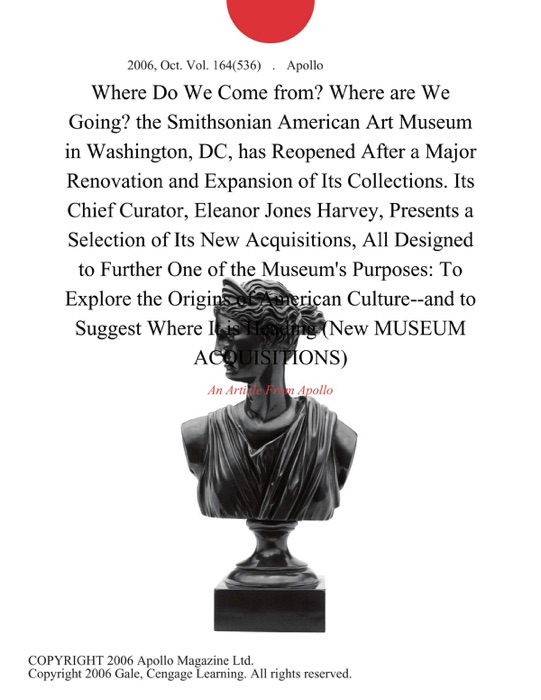 Where Do We Come from? Where are We Going? the Smithsonian American Art Museum in Washington, DC, has Reopened After a Major Renovation and Expansion of Its Collections. Its Chief Curator, Eleanor Jones Harvey, Presents a Selection of Its New Acquisitions, All Designed to Further One of the Museum's Purposes: To Explore the Origins of American Culture--and to Suggest Where It is Heading (New MUSEUM ACQUISITIONS)