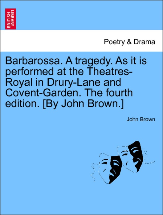 Barbarossa. A tragedy. As it is performed at the Theatres-Royal in Drury-Lane and Covent-Garden. TheFifth edition. [By John Brown.]