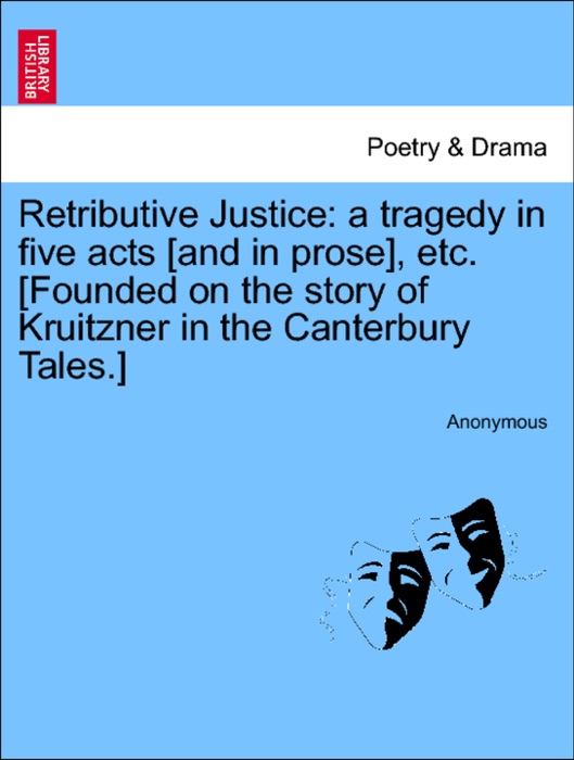 Retributive Justice: a tragedy in five acts [and in prose], etc. [Founded on the story of Kruitzner in the Canterbury Tales.]
