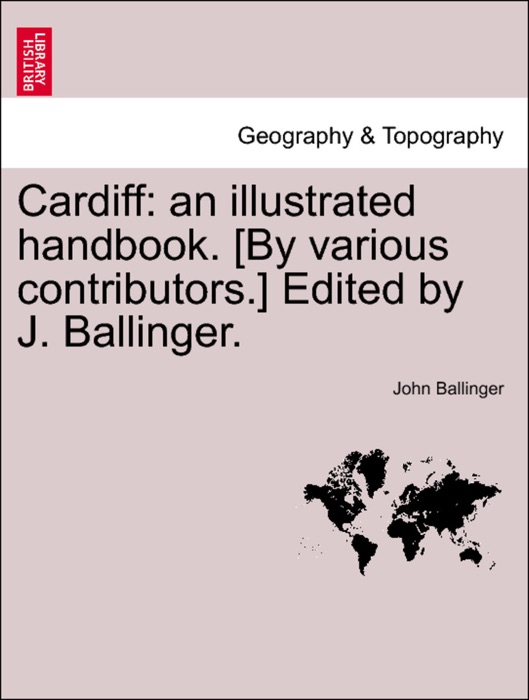Cardiff: an illustrated handbook. [By various contributors.] Edited by J. Ballinger.