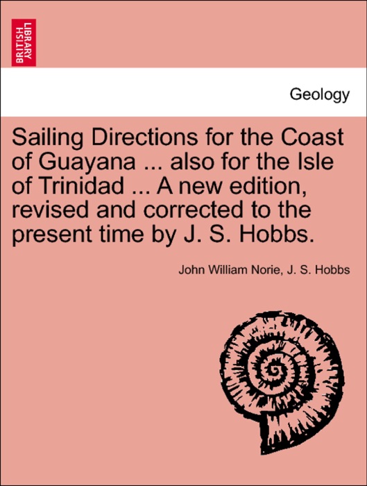 Sailing Directions for the Coast of Guayana ... also for the Isle of Trinidad ... A new edition, revised and corrected to the present time by J. S. Hobbs.