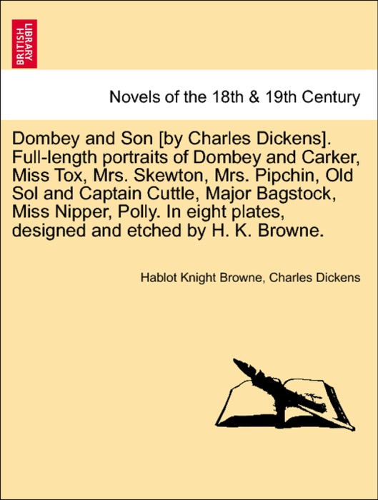 Dombey and Son [by Charles Dickens]. Full-length portraits of Dombey and Carker, Miss Tox, Mrs. Skewton, Mrs. Pipchin, Old Sol and Captain Cuttle, Major Bagstock, Miss Nipper, Polly. In eight plates, designed and etched by H. K. Browne.