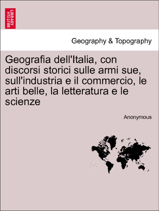 Geografia dell'Italia, con discorsi storici sulle armi sue, sull'industria e il commercio, le arti belle, la letteratura e le scienze, vol. III-IV