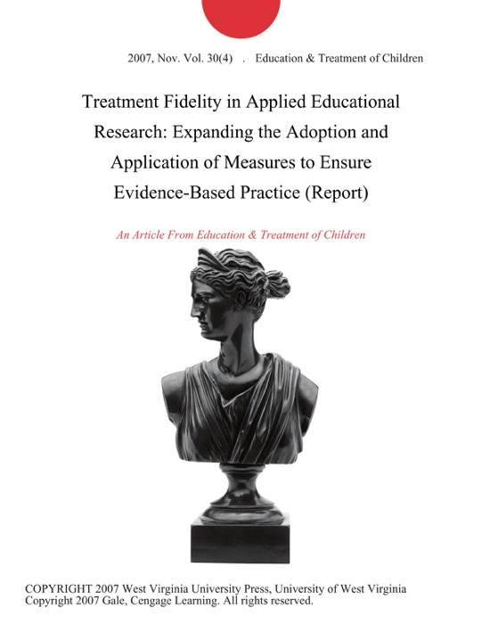 Treatment Fidelity in Applied Educational Research: Expanding the Adoption and Application of Measures to Ensure Evidence-Based Practice (Report)