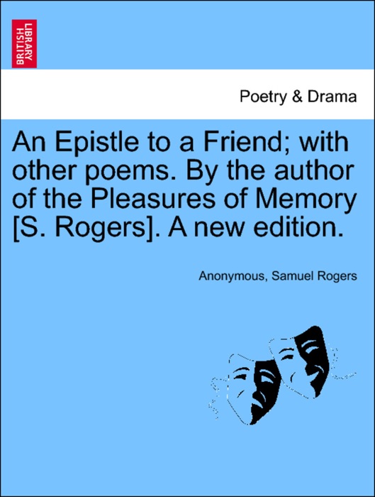 An Epistle to a Friend; with other poems. By the author of the Pleasures of Memory [S. Rogers]. A new edition.