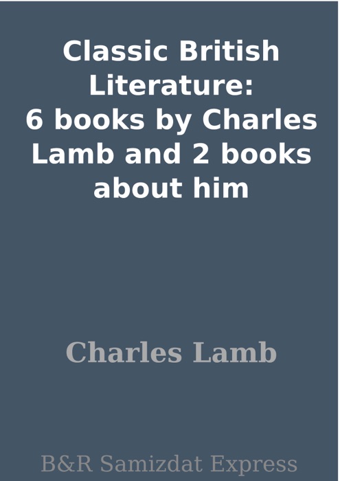Classic British Literature: 6 books by Charles Lamb and 2 books about him