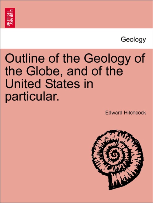 Outline of the Geology of the Globe, and of the United States in particular. VOL.I
