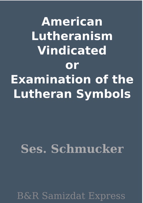 American Lutheranism Vindicated or Examination of the Lutheran Symbols