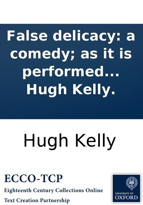 False delicacy: a comedy; as it is performed at the Theatre-Royal in Drury-Lane. By His Majesty's servants. By Hugh Kelly.