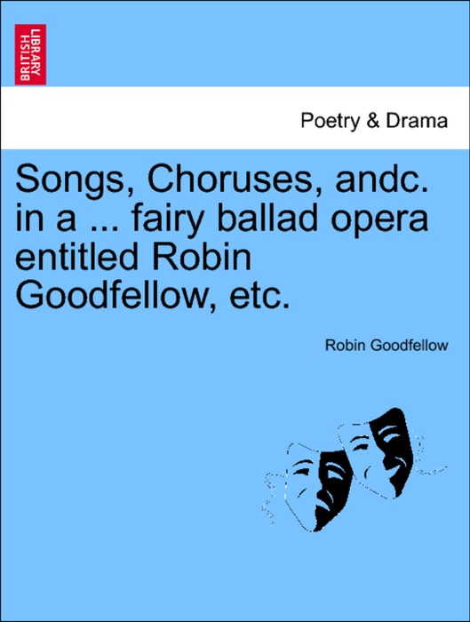 Songs, Choruses, andc. in a ... fairy ballad opera entitled Robin Goodfellow, etc.