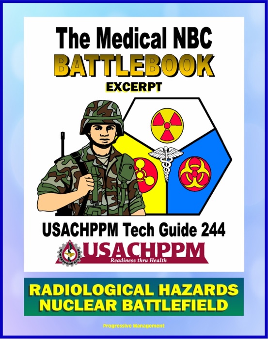 Medical NBC Battlebook: Radiological Hazards and the Nuclear Battlefield - Nuclear Power Plants, Weapon Accidents, Nuclear Detonations, Treatment of Radiation Injuries, Fallout, Radioisotopes