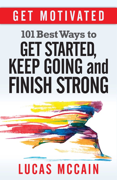 Get Motivated: 101 Best Ways to Get Started, Keep Going and Finish Strong