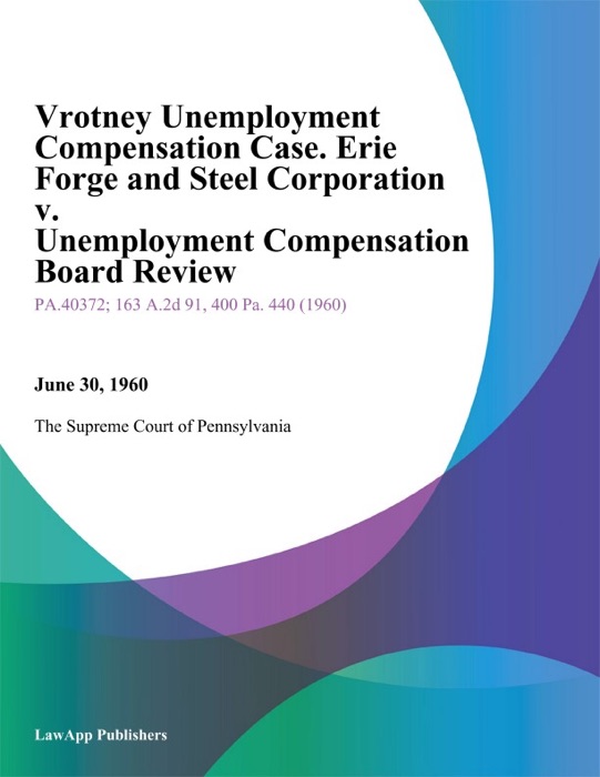 Vrotney Unemployment Compensation Case. Erie forge and Steel Corporation v. Unemployment Compensation Board Review (Et Al.