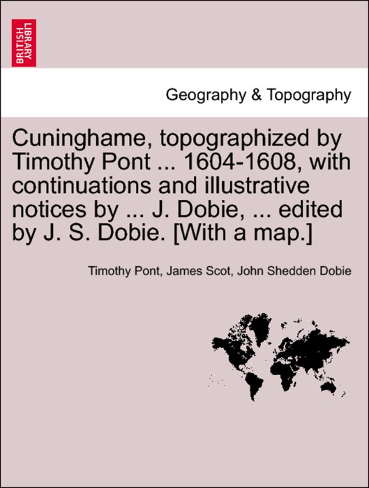 Cuninghame, topographized by Timothy Pont ... 1604-1608, with continuations and illustrative notices by ... J. Dobie, ... edited by J. S. Dobie. [With a map.]