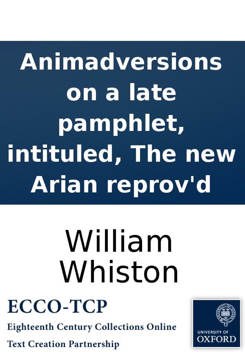 Animadversions on a late pamphlet, intituled, The new Arian reprov'd