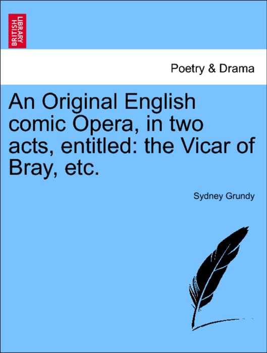 An Original English comic Opera, in two acts, entitled: the Vicar of Bray, etc.