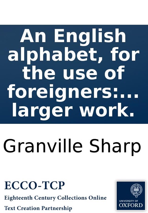 An English alphabet, for the use of foreigners: wherein the pronunciation of the vowels, or voice-letters, is explained in twelve short general rules, with their several exceptions, as abridged (for the instruction of Omai) from a larger work.