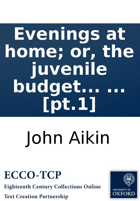 Evenings at home; or, the juvenile budget opened: Consisting of a variety of miscellaneous pieces, ... [pt.1]