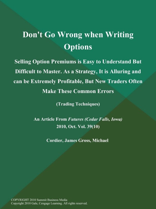 Don't Go Wrong when Writing Options: Selling Option Premiums Is Easy to Understand But Difficult to Master. As a Strategy, It Is Alluring and Can Be Extremely Profitable, But New Traders Often Make These Common Errors (Trading Techniques)