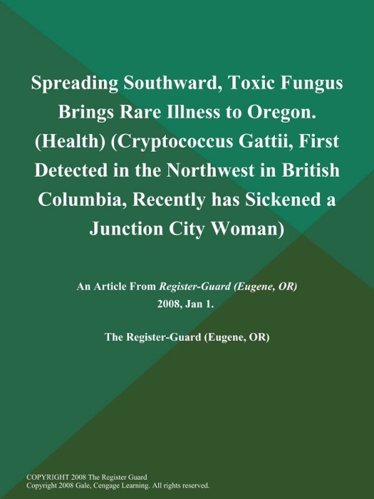 Spreading Southward, Toxic Fungus Brings Rare Illness to Oregon (Health) (Cryptococcus Gattii, First Detected in the Northwest in British Columbia, Recently has Sickened a Junction City Woman)