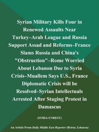 Syrian Military Kills Four in Renewed Assaults Near Turkey--Arab League and Russia Support Assad and Reforms--France Slams Russia and China's 