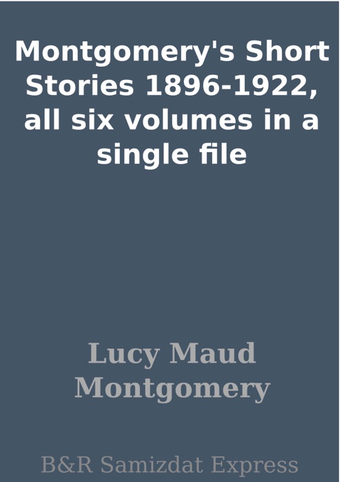 Montgomery's Short Stories 1896-1922, all six volumes in a single file