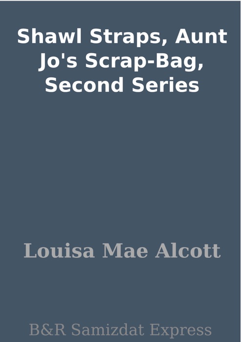 Shawl Straps, Aunt Jo's Scrap-Bag, Second Series