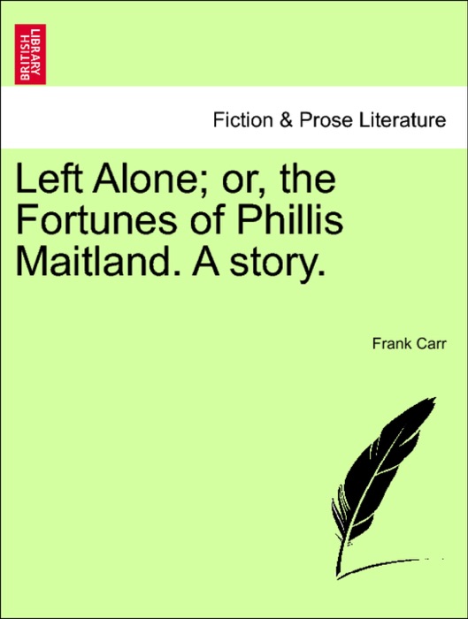 Left Alone; or, the Fortunes of Phillis Maitland. A story.