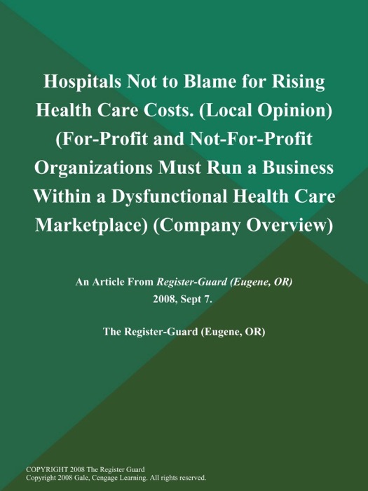 Hospitals Not to Blame for Rising Health Care Costs (Local Opinion) (For-Profit and Not-For-Profit Organizations Must Run a Business Within a Dysfunctional Health Care Marketplace) (Company Overview)