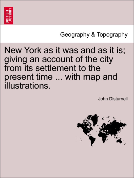 New York as it was and as it is; giving an account of the city from its settlement to the present time ... with map and illustrations.