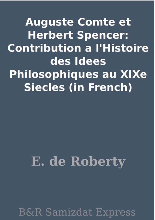 Auguste Comte et Herbert Spencer: Contribution a l'Histoire des Idees Philosophiques au XIXe Siecles (in French)