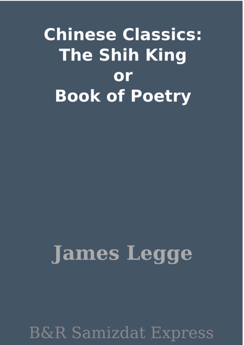 Chinese Classics: The Shih King or Book of Poetry