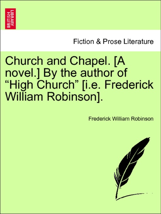 Church and Chapel. [A novel.] By the author of “High Church” [i.e. Frederick William Robinson]. Vol. I.