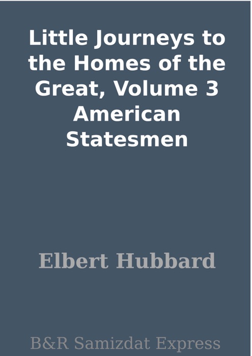 Little Journeys to the Homes of the Great, Volume 3 American Statesmen