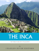 The World's Greatest Civilizations: The History and Culture of the Inca - Charles River Editors