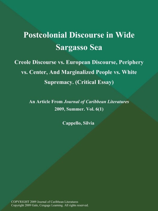 Postcolonial Discourse in Wide Sargasso Sea : Creole Discourse vs. European Discourse, Periphery vs. Center, And Marginalized People vs. White Supremacy (Critical Essay)