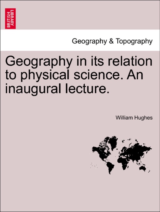 Geography in its relation to physical science. An inaugural lecture.