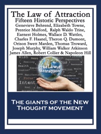 The Law of Attraction - Napoleon Hill, Genevieve Behrend, Elizabeth Towne, Prentice Mulford, William Walker Atkinson, Earnest Holmes, Wallace D. Wattles, James Allen, Ralph Waldo Trine, Orison Swett Marden, Thomas Troward, Joseph Murphy, Charles F. Haanel, Robert Collier, Theron Q. Dumont & Warren Lapine