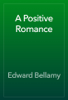 A Positive Romance - Edward Bellamy