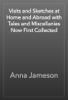Visits and Sketches at Home and Abroad with Tales and Miscellanies Now First Collected - Anna Jameson