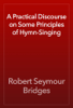 A Practical Discourse on Some Principles of Hymn-Singing - Robert Seymour Bridges