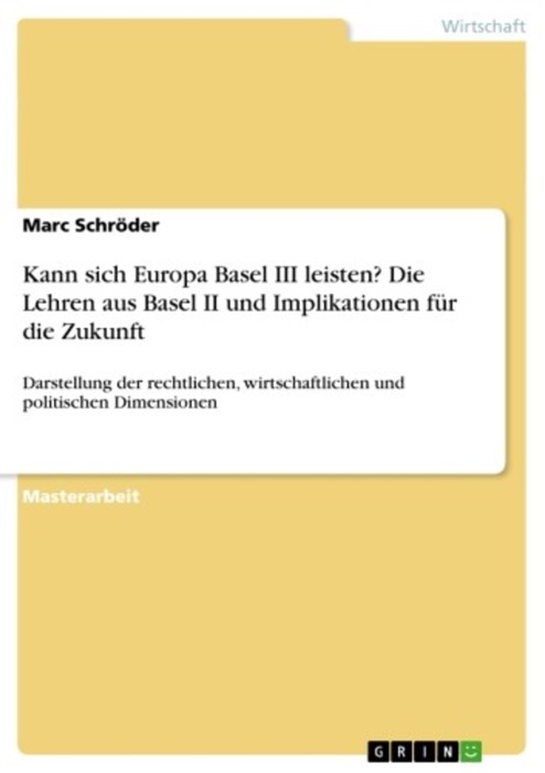 Kann sich Europa Basel III leisten? Die Lehren aus Basel II und Implikationen für die Zukunft. Darstellung der rechtlichen, wirtschaftlichen und politischen Dimensionen