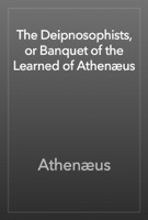 The Deipnosophists, or Banquet of the Learned of Athenæus