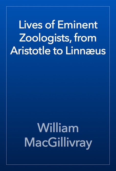 Lives of Eminent Zoologists, from Aristotle to Linnæus