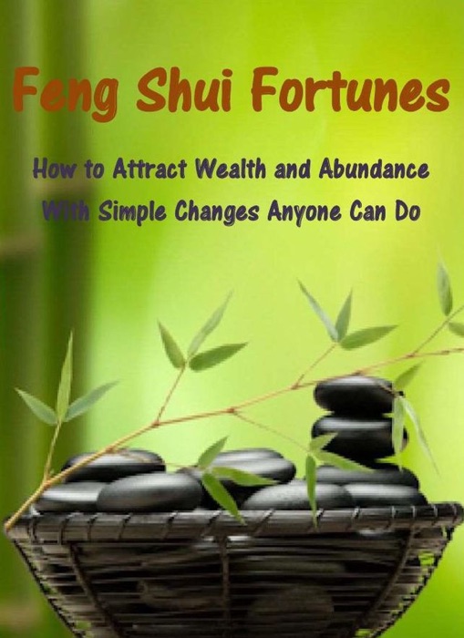 Feng Shui Fortunes: How to Attract Wealth and Abundance With Simple Changes Anyone Can Do